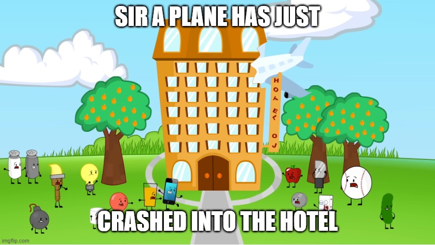 Object shows are "totally not sensitive" | SIR A PLANE HAS JUST; CRASHED INTO THE HOTEL | image tagged in a plane crashed into hotel oj,meme,memes,offensive,dark humor,inanimate insanity | made w/ Imgflip meme maker