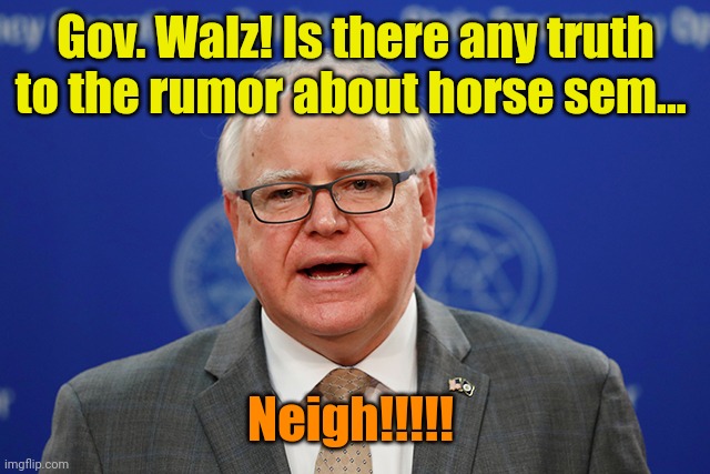 The team that swallows together... Wins together? | Gov. Walz! Is there any truth to the rumor about horse sem... Neigh!!!!! | image tagged in tim walz calls things weird | made w/ Imgflip meme maker