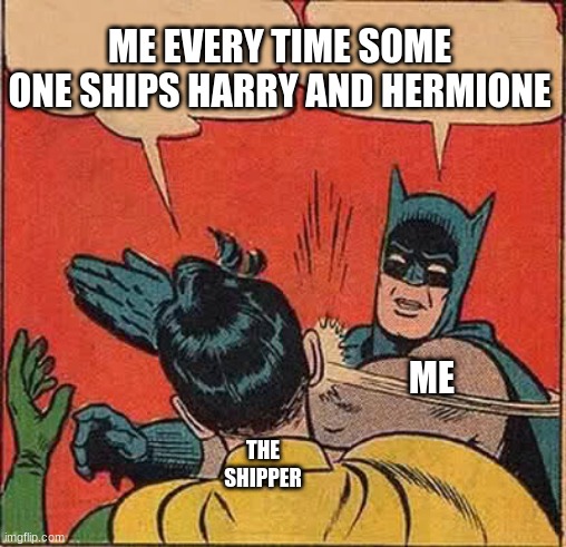 Batman Slapping Robin | ME EVERY TIME SOME ONE SHIPS HARRY AND HERMIONE; ME; THE SHIPPER | image tagged in memes,batman slapping robin | made w/ Imgflip meme maker