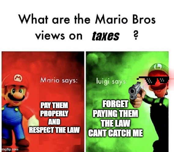 TAXES | taxes; PAY THEM PROPERLY AND RESPECT THE LAW; FORGET PAYING THEM THE LAW CANT CATCH ME | image tagged in mario bros views,funny memes,memes,funny,taxes,front page | made w/ Imgflip meme maker