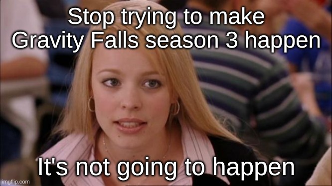 Its Not Going To Happen | Stop trying to make Gravity Falls season 3 happen; It's not going to happen | image tagged in memes,its not going to happen | made w/ Imgflip meme maker