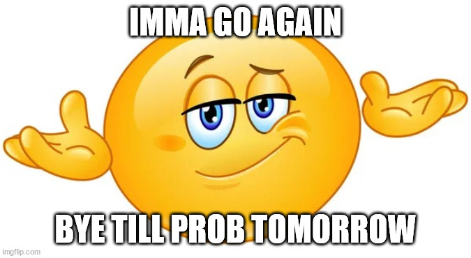 Smug shrug emoji | IMMA GO AGAIN; BYE TILL PROB TOMORROW | image tagged in smug shrug emoji | made w/ Imgflip meme maker