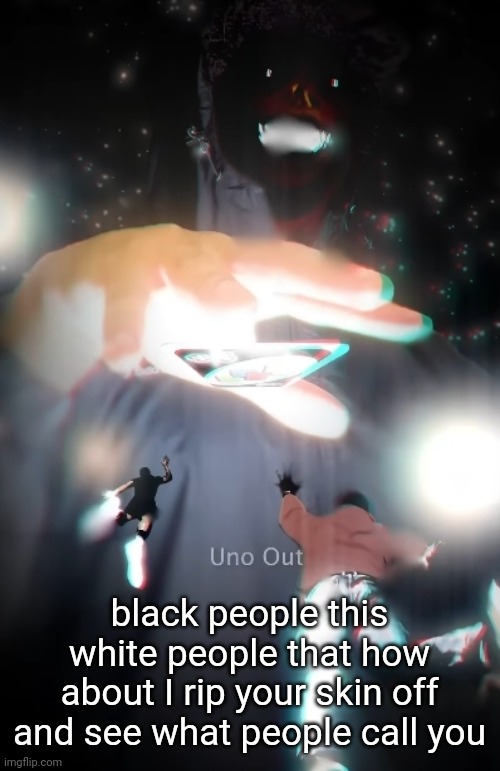 uno out | black people this white people that how about I rip your skin off and see what people call you | image tagged in uno out | made w/ Imgflip meme maker