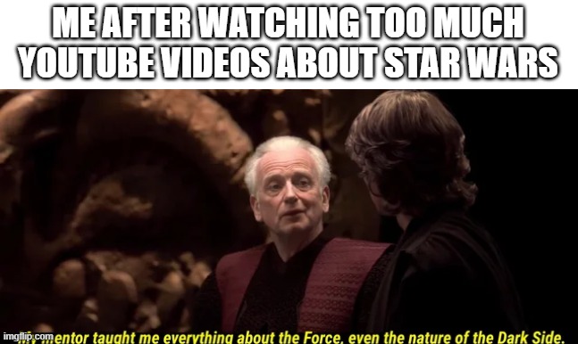 This is true | ME AFTER WATCHING TOO MUCH YOUTUBE VIDEOS ABOUT STAR WARS | image tagged in chancellor palpatine | made w/ Imgflip meme maker
