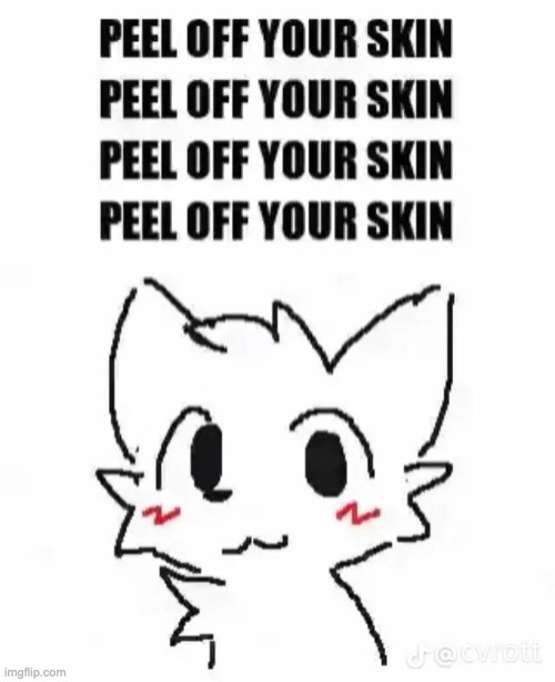 peel off your skin | image tagged in peel off your skin | made w/ Imgflip meme maker