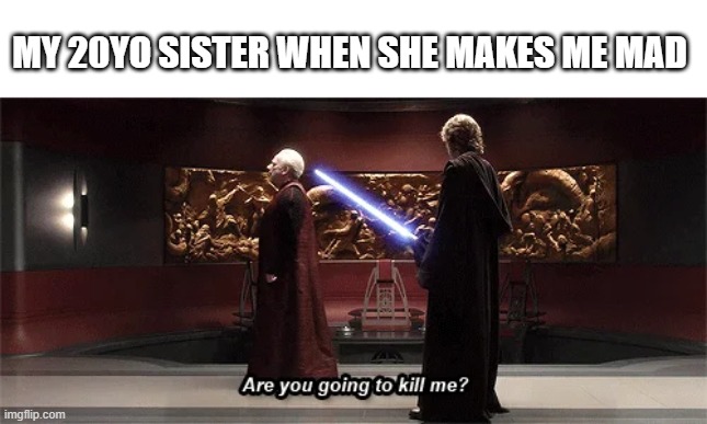 She said this once | MY 20YO SISTER WHEN SHE MAKES ME MAD | image tagged in chancellor palpatine | made w/ Imgflip meme maker