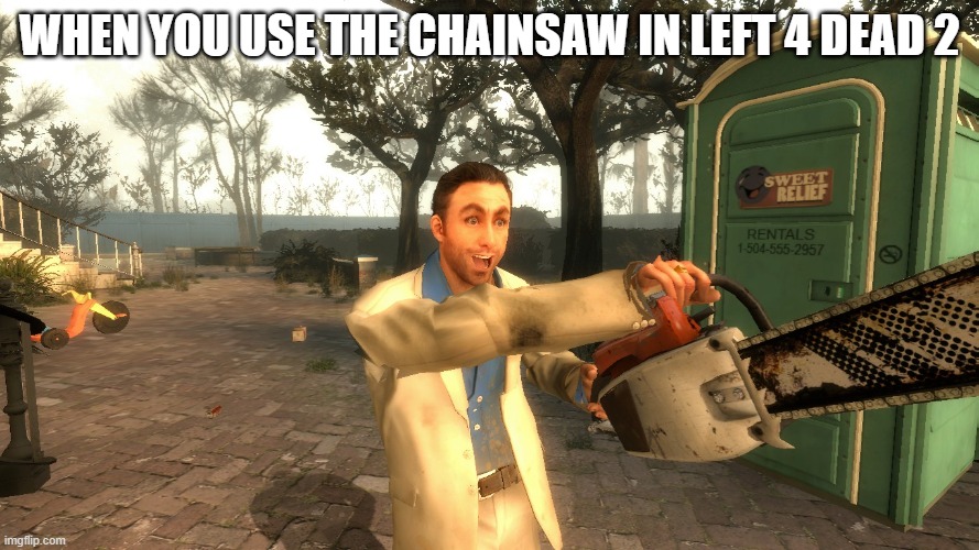 chainsaw nick | WHEN YOU USE THE CHAINSAW IN LEFT 4 DEAD 2 | image tagged in chainsaw nick,left 4 dead | made w/ Imgflip meme maker