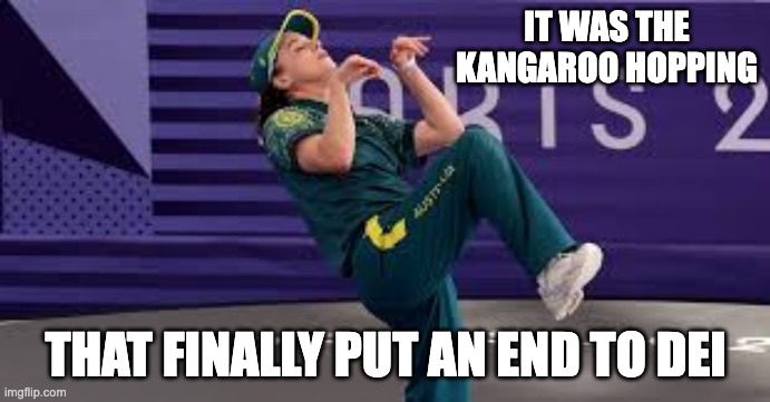 RayGun Australian Breakdancer Kangaroo Hopping | IT WAS THE KANGAROO HOPPING; THAT FINALLY PUT AN END TO DEI | image tagged in raygun australian breakdancer,paris olympics 2024,woke,breakdance,kangaroo hopping,snowflake millennial | made w/ Imgflip meme maker