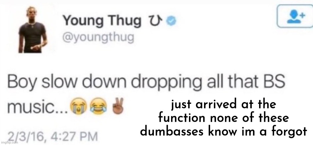 young thug | just arrived at the function none of these dumbasses know im a forgot | image tagged in young thug | made w/ Imgflip meme maker