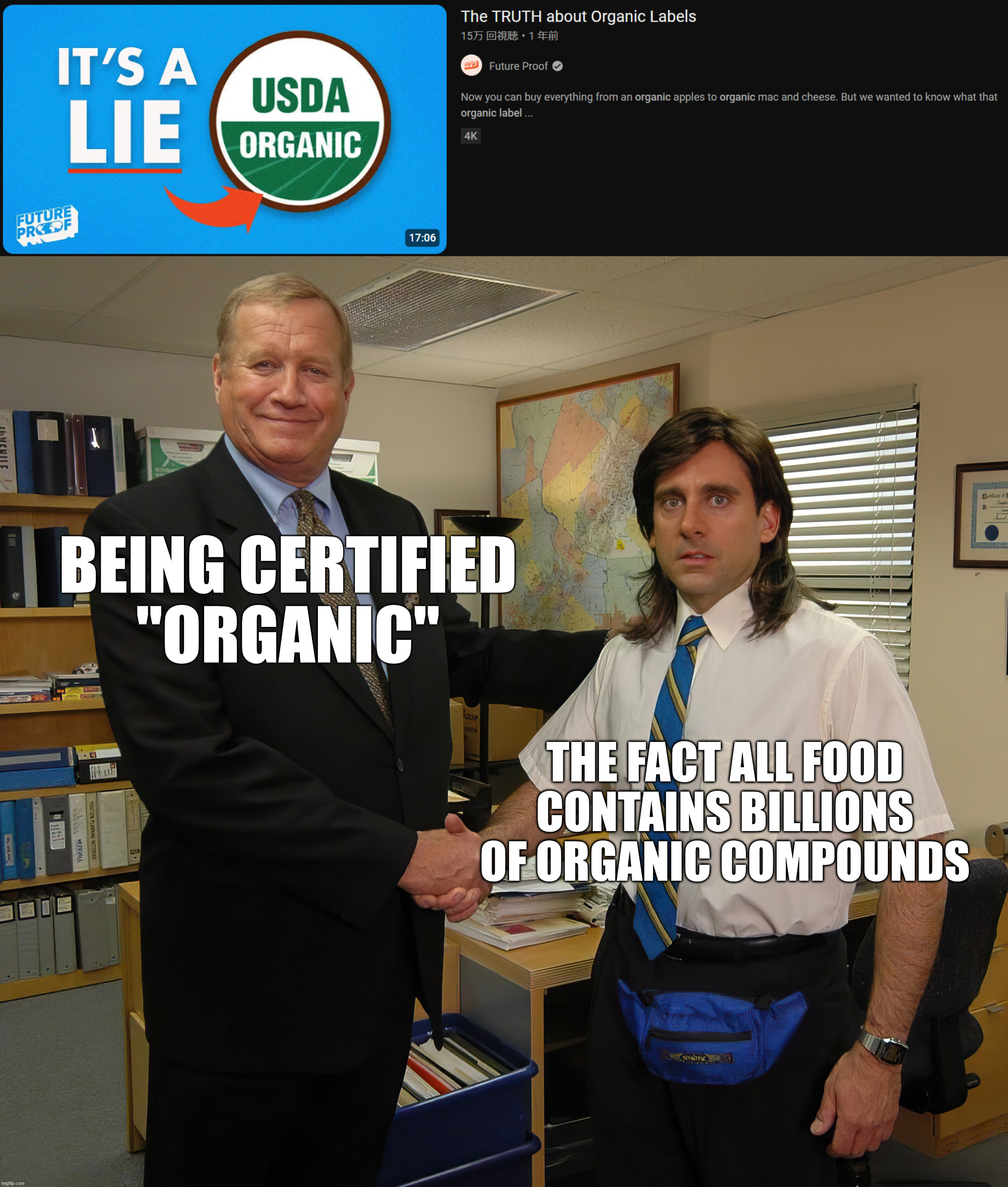 Think about it. | BEING CERTIFIED
"ORGANIC"; THE FACT ALL FOOD CONTAINS BILLIONS OF ORGANIC COMPOUNDS | image tagged in the office handshake,organic,you don't say,food,science,facepalm | made w/ Imgflip meme maker