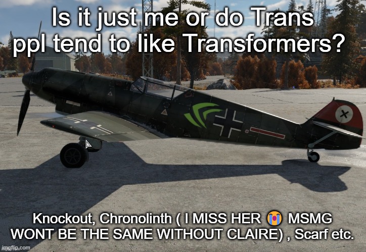 Nvidia plane | Is it just me or do Trans ppl tend to like Transformers? Knockout, Chronolinth ( I MISS HER 😭 MSMG WONT BE THE SAME WITHOUT CLAIRE) , Scarf etc. | image tagged in nvidia plane | made w/ Imgflip meme maker