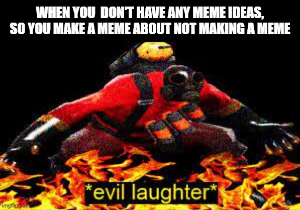 I didnt have any ideas lol | WHEN YOU  DON'T HAVE ANY MEME IDEAS, SO YOU MAKE A MEME ABOUT NOT MAKING A MEME | image tagged in evil laughter | made w/ Imgflip meme maker