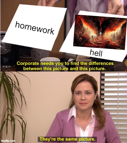 homework vs hell | homework; hell | image tagged in memes,they're the same picture | made w/ Imgflip meme maker