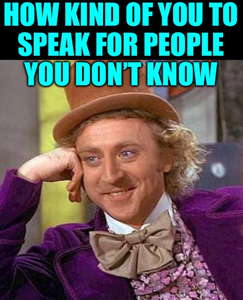 Creepy Condescending Wonka Meme | HOW KIND OF YOU TO
SPEAK FOR PEOPLE
YOU DON’T KNOW | image tagged in memes,creepy condescending wonka | made w/ Imgflip meme maker