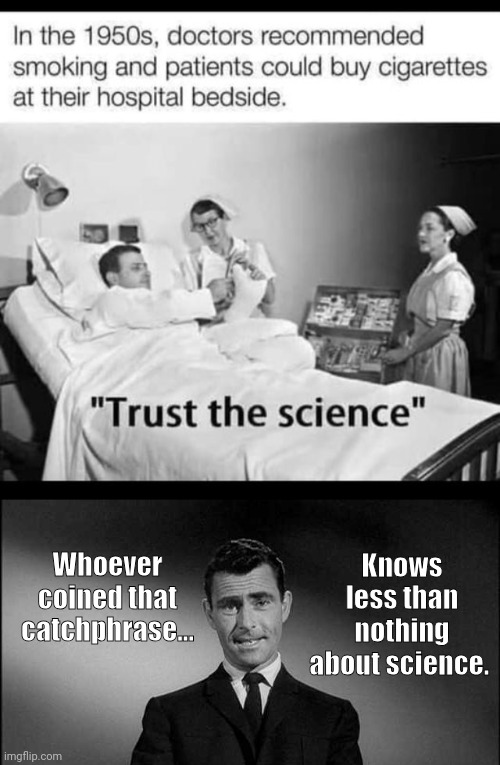 Trust the science ain't science | Knows less than nothing about science. Whoever coined that catchphrase... | image tagged in rod serling twilight zone,smoking,propaganda | made w/ Imgflip meme maker