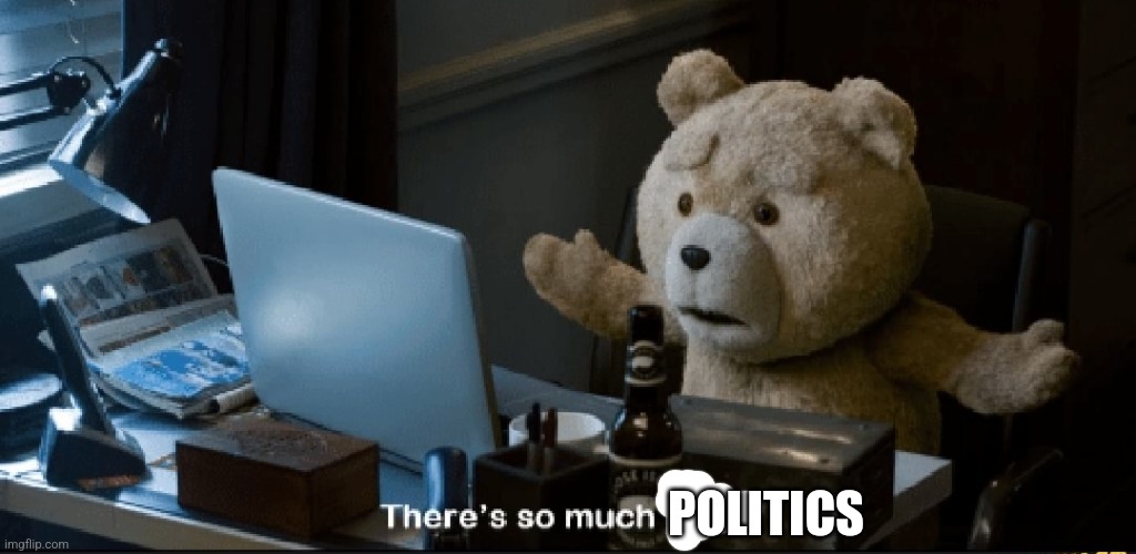 There's so much porn! | POLITICS | image tagged in there's so much porn | made w/ Imgflip meme maker