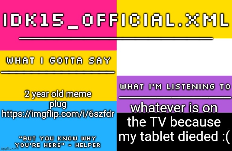 Idk15 LGBTQ Announcement | 2 year old meme plug https://imgflip.com/i/6szfdr; whatever is on the TV because my tablet dieded :( | image tagged in idk15 lgbtq announcement | made w/ Imgflip meme maker