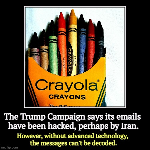 But his emails.... | The Trump Campaign says its emails 
have been hacked, perhaps by Iran. | However, without advanced technology, 
the messages can't be decode | image tagged in funny,demotivationals,trump,campaign,hacked,iran | made w/ Imgflip demotivational maker