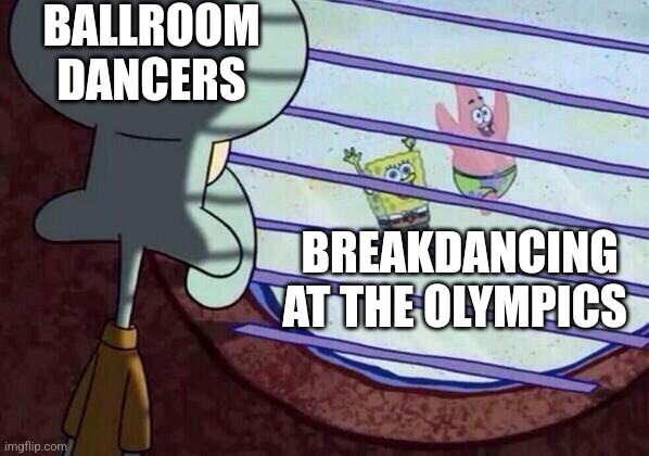 Squidward window | BALLROOM DANCERS; BREAKDANCING AT THE OLYMPICS | image tagged in squidward window | made w/ Imgflip meme maker