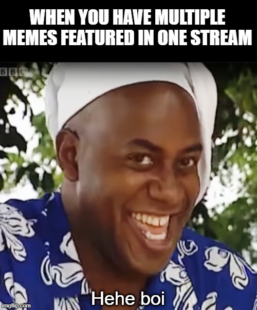 Hehe Boi | WHEN YOU HAVE MULTIPLE MEMES FEATURED IN ONE STREAM; Hehe boi | image tagged in hehe boi | made w/ Imgflip meme maker