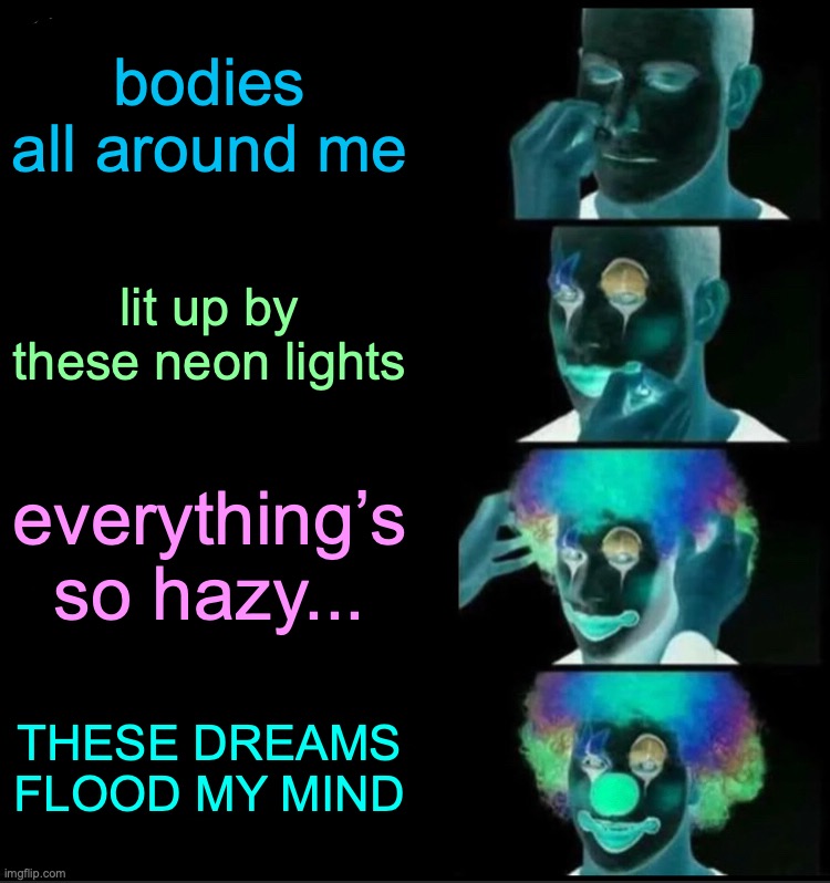 It’s a song by Svniivan and Edwince btw =D | bodies all around me; lit up by these neon lights; everything’s so hazy... THESE DREAMS FLOOD MY MIND | image tagged in memes,clown applying makeup | made w/ Imgflip meme maker