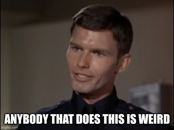 Adam-12 | ANYBODY THAT DOES THIS IS WEIRD | made w/ Imgflip meme maker