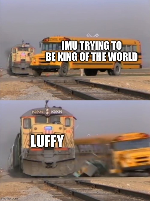 train crashes bus | IMU TRYING TO BE KING OF THE WORLD; LUFFY | image tagged in train crashes bus | made w/ Imgflip meme maker