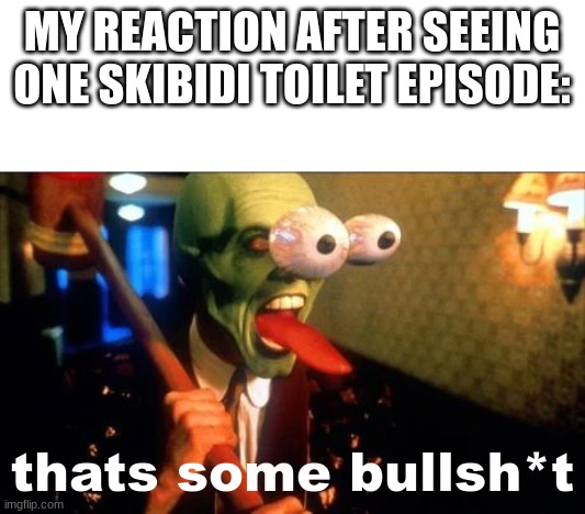 Flabbergasted Mask | MY REACTION AFTER SEEING ONE SKIBIDI TOILET EPISODE:; thats some bullsh*t | image tagged in flabbergasted mask | made w/ Imgflip meme maker