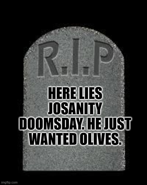 tombstone | HERE LIES JOSANITY DOOMSDAY. HE JUST WANTED OLIVES. | image tagged in tombstone | made w/ Imgflip meme maker