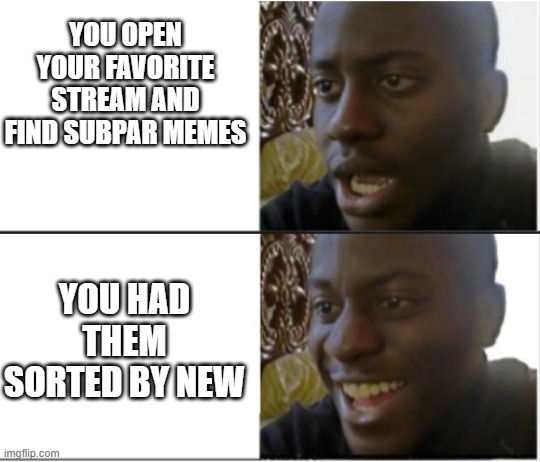 Black Man Shocked and Happy | YOU OPEN YOUR FAVORITE STREAM AND FIND SUBPAR MEMES; YOU HAD THEM SORTED BY NEW | image tagged in black man shocked and happy | made w/ Imgflip meme maker