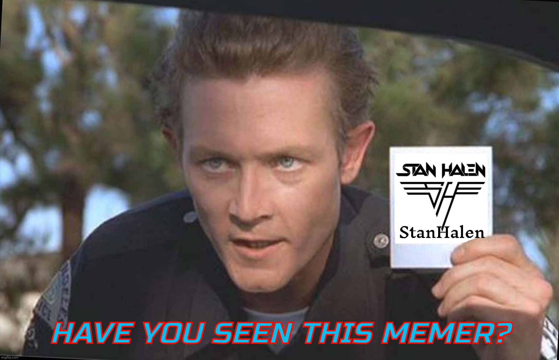 Have You Seen | StanHalen; HAVE YOU SEEN THIS MEMER? | image tagged in have you seen | made w/ Imgflip meme maker