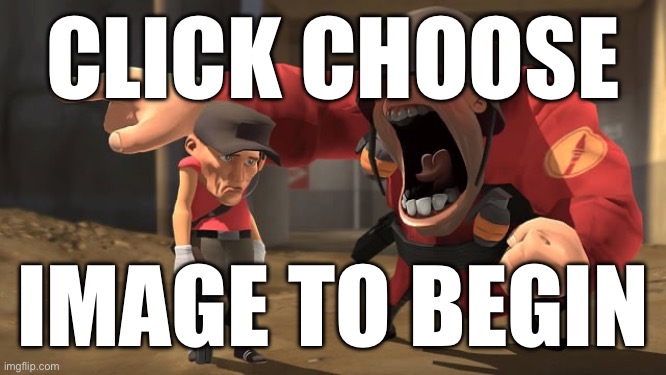 Soldier yelling at scout | CLICK CHOOSE; IMAGE TO BEGIN | image tagged in soldier yelling at scout | made w/ Imgflip meme maker