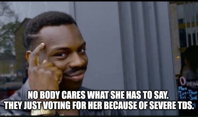 Thinking Black Man | NO BODY CARES WHAT SHE HAS TO SAY.  THEY JUST VOTING FOR HER BECAUSE OF SEVERE TDS. | image tagged in thinking black man | made w/ Imgflip meme maker