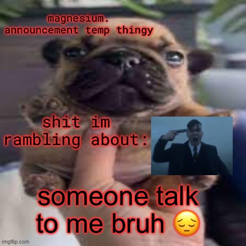 pug temp | someone talk to me bruh 😔 | image tagged in pug temp | made w/ Imgflip meme maker