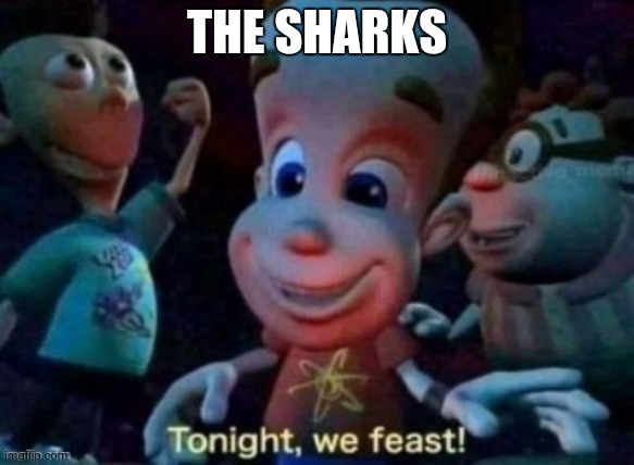 Tonight, we feast | THE SHARKS | image tagged in tonight we feast | made w/ Imgflip meme maker