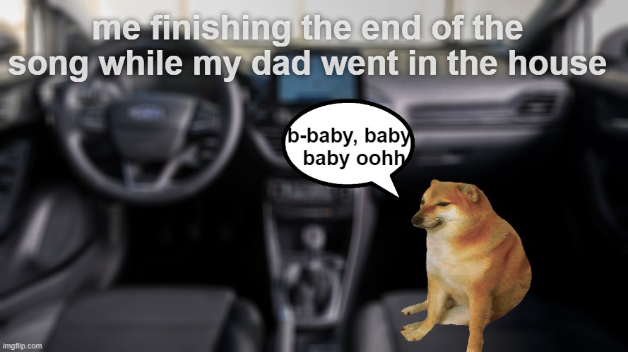 we all did this | me finishing the end of the song while my dad went in the house; b-baby, baby,
 baby oohh | image tagged in kids,relatable,dads | made w/ Imgflip meme maker