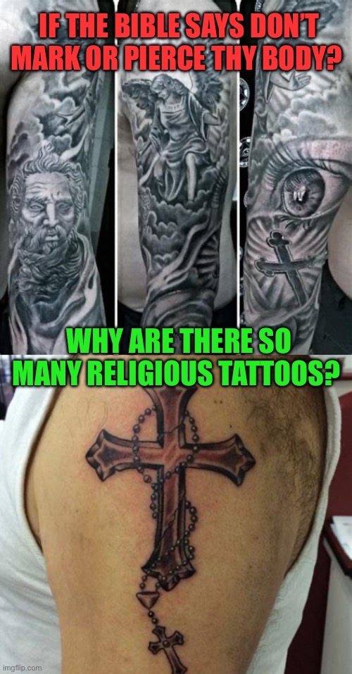 Just asking? | IF THE BIBLE SAYS DON’T MARK OR PIERCE THY BODY? WHY ARE THERE SO MANY RELIGIOUS TATTOOS? | image tagged in gifs,fun,tattoos,hypocritical | made w/ Imgflip meme maker