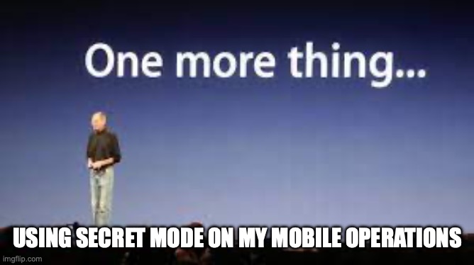 one more thing | USING SECRET MODE ON MY MOBILE OPERATIONS | image tagged in one more thing | made w/ Imgflip meme maker