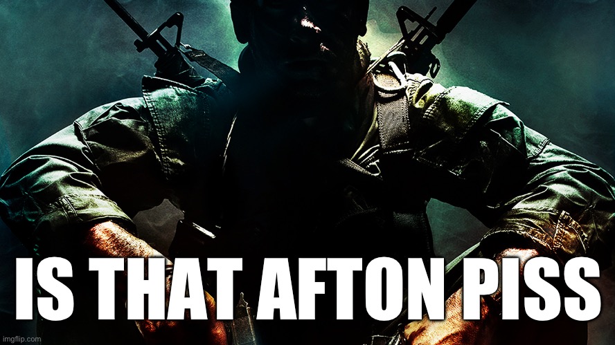 Black ops guy | IS THAT AFTON PISS | image tagged in black ops guy | made w/ Imgflip meme maker