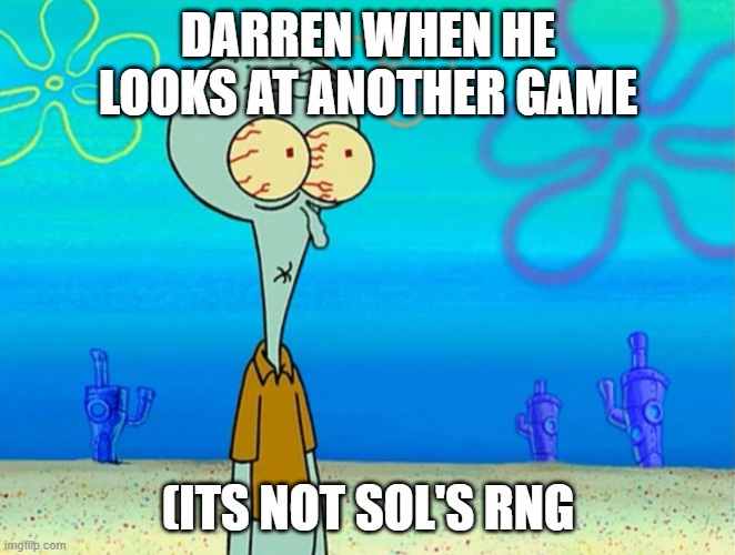 Scared Squidward | DARREN WHEN HE LOOKS AT ANOTHER GAME; (ITS NOT SOL'S RNG | image tagged in scared squidward | made w/ Imgflip meme maker