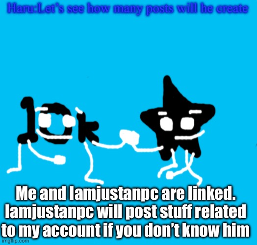 News:me and Iamjustanpc are connected | Haru:Let’s see how many posts will he create; Me and Iamjustanpc are linked. Iamjustanpc will post stuff related to my account if you don’t know him | image tagged in blank white template | made w/ Imgflip meme maker