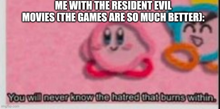 you have no idea of the hatred that burns within | ME WITH THE RESIDENT EVIL MOVIES (THE GAMES ARE SO MUCH BETTER): | image tagged in you have no idea of the hatred that burns within | made w/ Imgflip meme maker