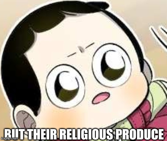 hurt face | BUT THEIR RELIGIOUS PRODUCE | image tagged in hurt face | made w/ Imgflip meme maker