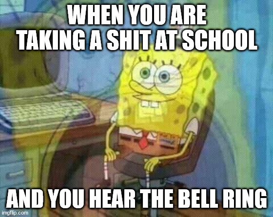 Fear | WHEN YOU ARE TAKING A SHIT AT SCHOOL; AND YOU HEAR THE BELL RING | image tagged in spongebob panic inside,spongebob,memes,meme,funny meme,school | made w/ Imgflip meme maker