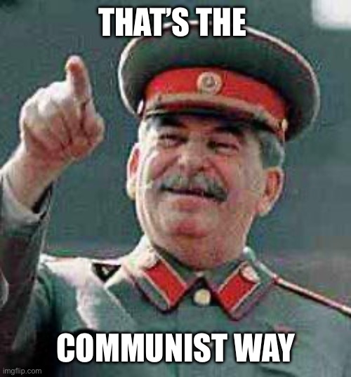 Stalin says | THAT’S THE COMMUNIST WAY | image tagged in stalin says | made w/ Imgflip meme maker