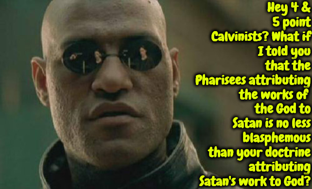 Scary Realization | Hey 4 & 5 point Calvinists? What if I told you that the Pharisees attributing the works of; the God to Satan is no less blasphemous than your doctrine attributing Satan's work to God? | image tagged in memes,calvinism,arminian,reformed theology,blasphemous,heresy | made w/ Imgflip meme maker