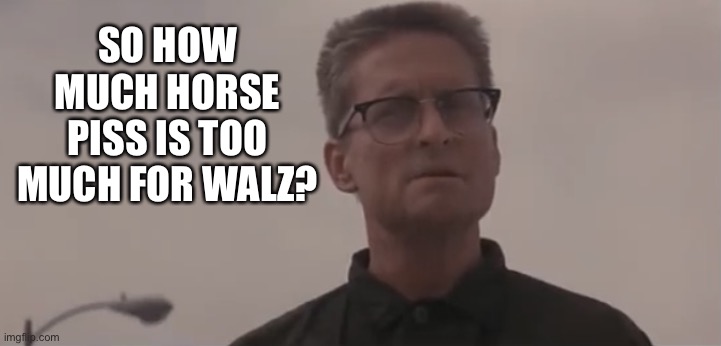 It wasn’t piss | SO HOW MUCH HORSE PISS IS TOO MUCH FOR WALZ? | image tagged in falling down dude 1,timmy tim,mr eds milker | made w/ Imgflip meme maker