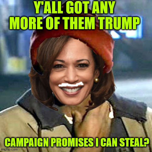 Kamala has no ideas... She has to steal them... Wants largest tax increase in US history | Y'ALL GOT ANY MORE OF THEM TRUMP; CAMPAIGN PROMISES I CAN STEAL? | image tagged in kamala harris,has to steal ideas from trump,wants largest tax increase in history | made w/ Imgflip meme maker