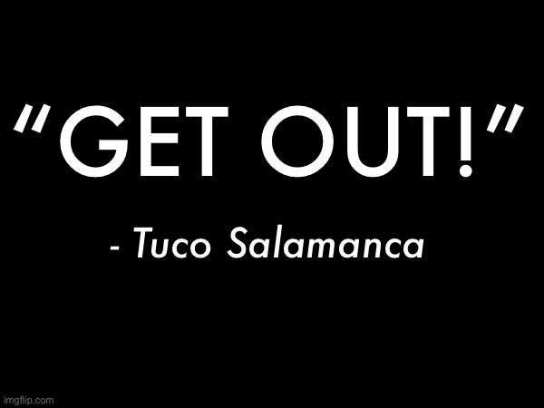 “GET OUT!”; - Tuco Salamanca | made w/ Imgflip meme maker