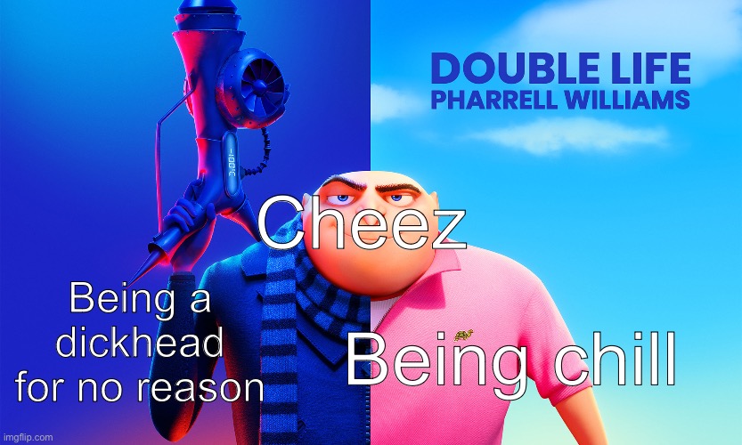 Pharrell Williams - Double Life | Being a dickhead for no reason; Cheez; Being chill | image tagged in pharrell williams - double life | made w/ Imgflip meme maker